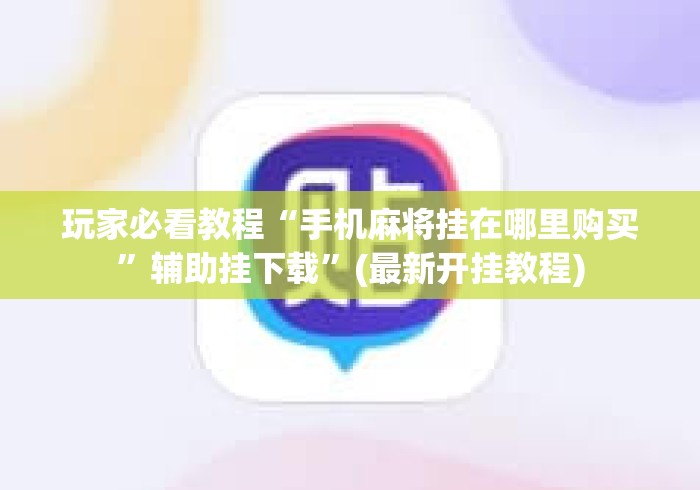 玩家必看教程“手机麻将挂在哪里购买”辅助挂下载	”(最新开挂教程)