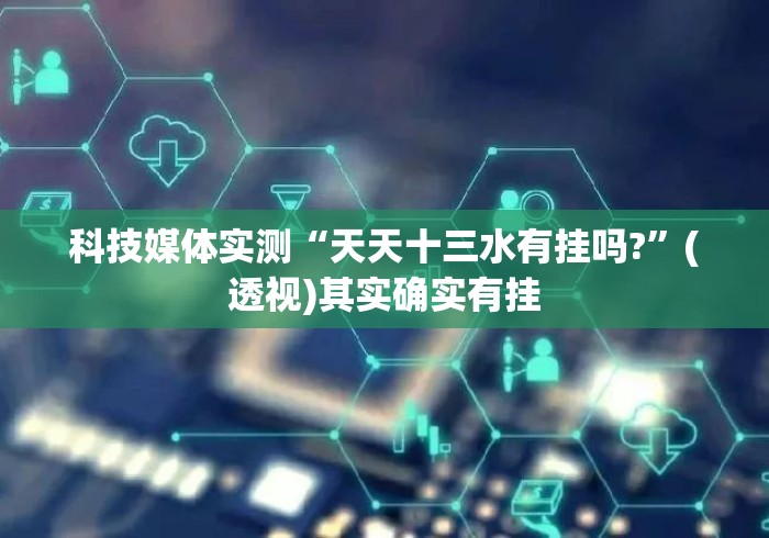 科技媒体实测“天天十三水有挂吗?	”(透视)其实确实有挂