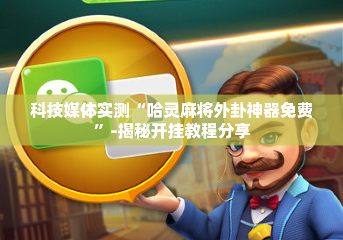科技媒体实测“哈灵麻将外卦神器免费”-揭秘开挂教程分享