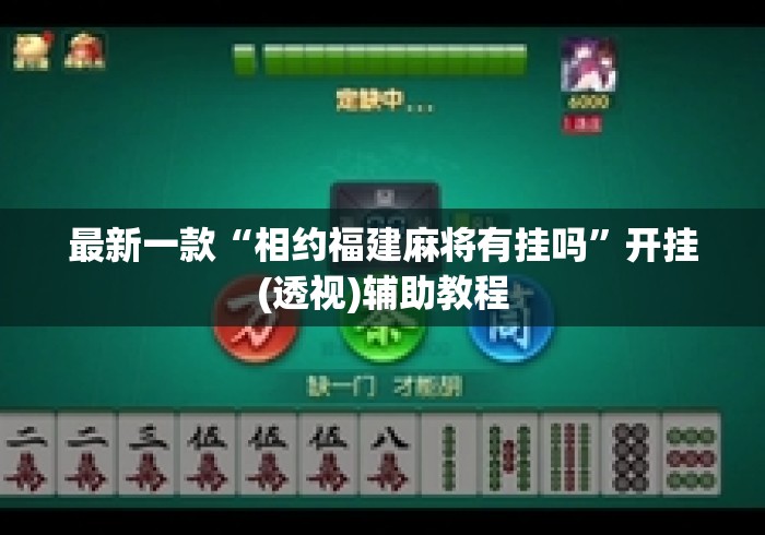 最新一款“相约福建麻将有挂吗”开挂(透视)辅助教程