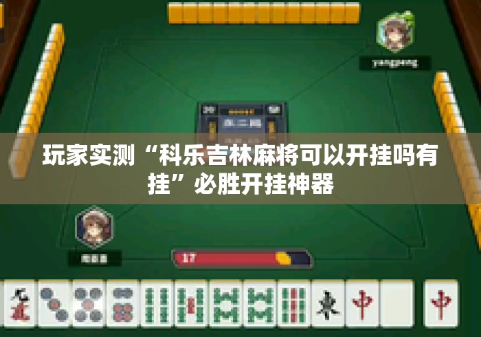 玩家实测“科乐吉林麻将可以开挂吗有挂”必胜开挂神器