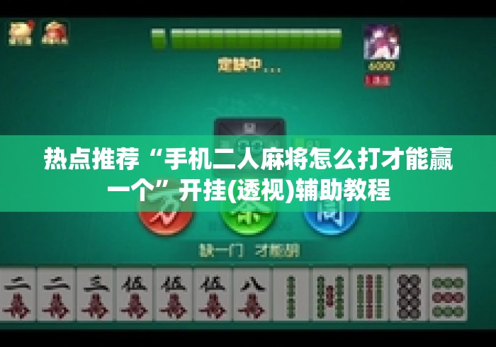 热点推荐“手机二人麻将怎么打才能赢一个	”开挂(透视)辅助教程