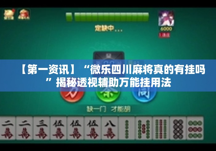 【第一资讯】“微乐四川麻将真的有挂吗”揭秘透视辅助万能挂用法