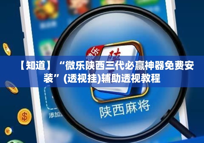 【知道】“微乐陕西三代必赢神器免费安装	”(透视挂)辅助透视教程