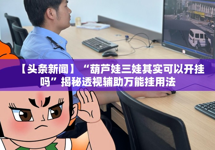 【头条新闻】“葫芦娃三娃其实可以开挂吗	”揭秘透视辅助万能挂用法