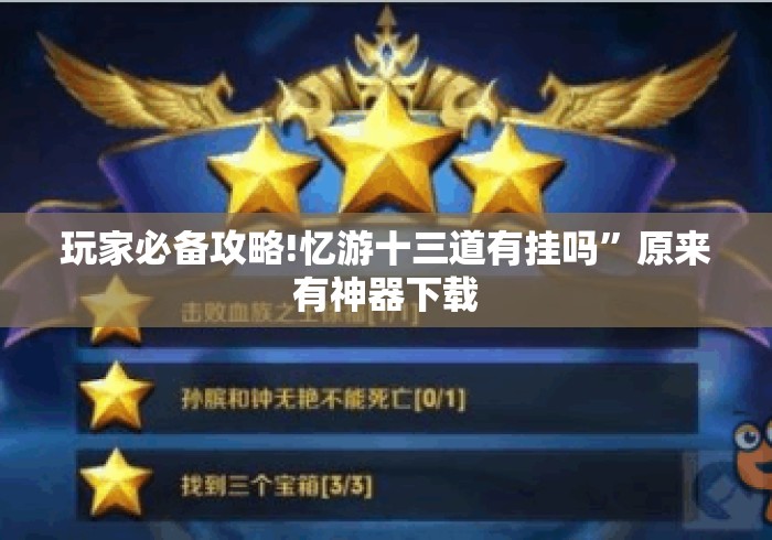 玩家必备攻略!忆游十三道有挂吗”原来有神器下载