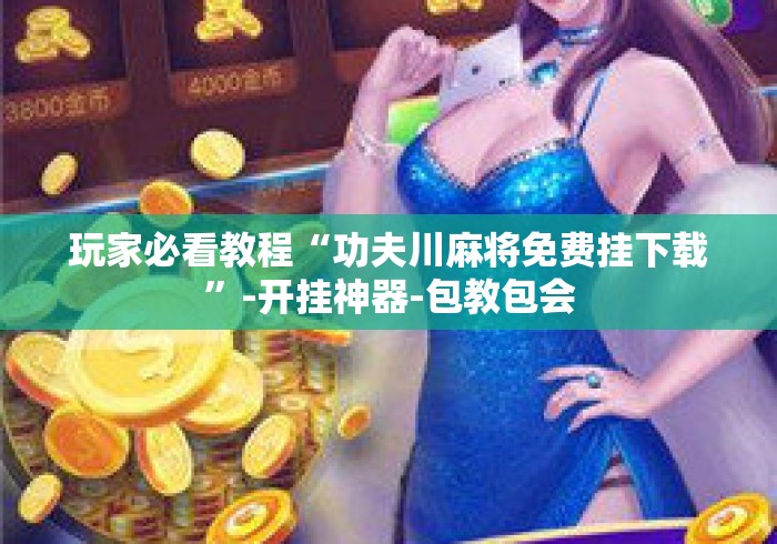 玩家必看教程“功夫川麻将免费挂下载	”-开挂神器-包教包会