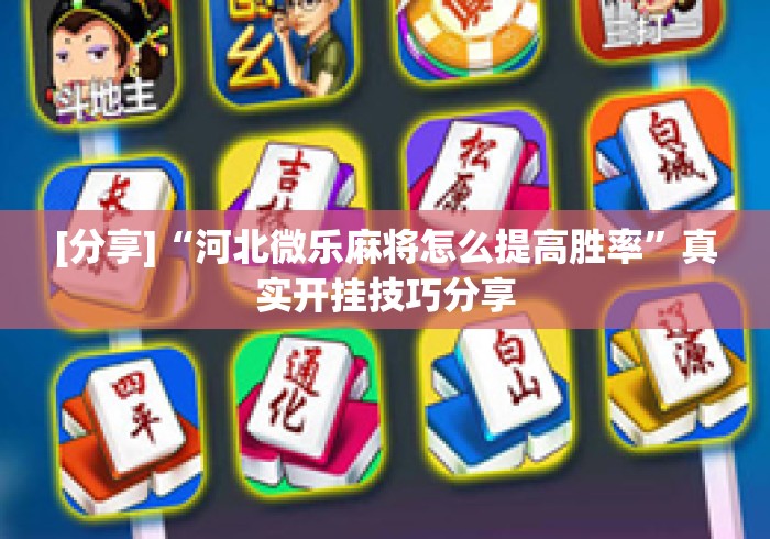 [分享]“河北微乐麻将怎么提高胜率”真实开挂技巧分享