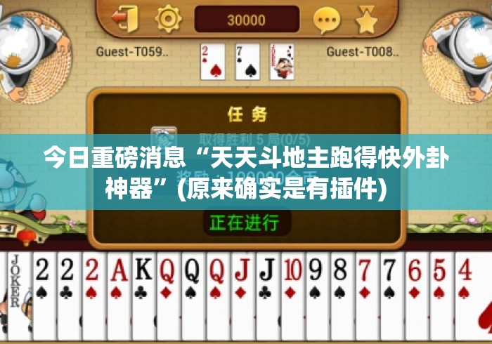 今日重磅消息“天天斗地主跑得快外卦神器”(原来确实是有插件)