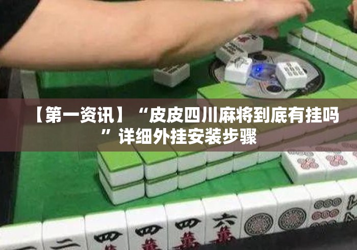 【第一资讯】“皮皮四川麻将到底有挂吗”详细外挂安装步骤