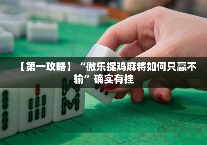 【第一攻略】“微乐捉鸡麻将如何只赢不输	”确实有挂