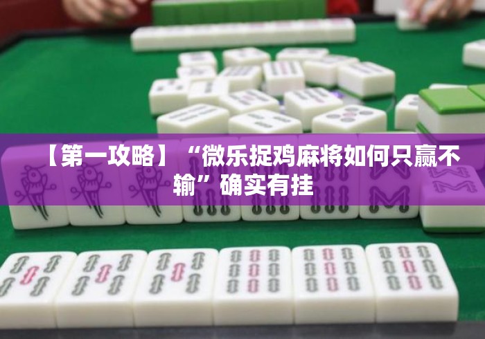 【第一攻略】“微乐捉鸡麻将如何只赢不输”确实有挂
