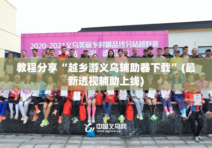 教程分享“越乡游义乌辅助器下载”(最新透视辅助上线)