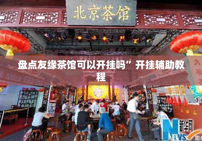 盘点友缘茶馆可以开挂吗	”开挂辅助教程