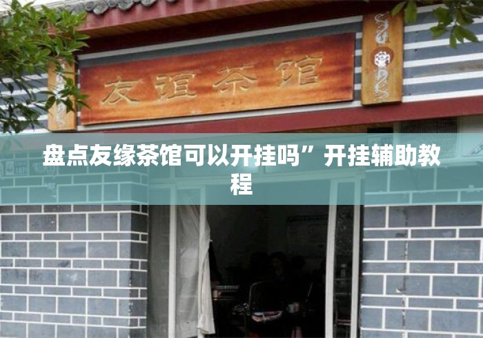 盘点友缘茶馆可以开挂吗	”开挂辅助教程