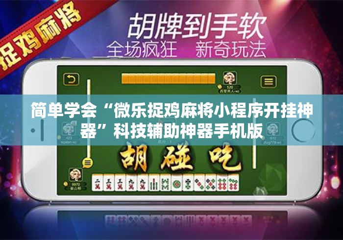 简单学会“微乐捉鸡麻将小程序开挂神器”科技辅助神器手机版
