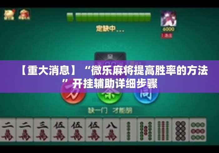 【重大消息】“微乐麻将提高胜率的方法	”开挂辅助详细步骤