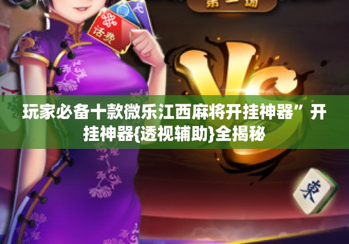 玩家必备十款微乐江西麻将开挂神器	”开挂神器{透视辅助}全揭秘