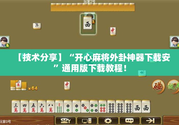 【技术分享】“开心麻将外卦神器下载安”通用版下载教程！
