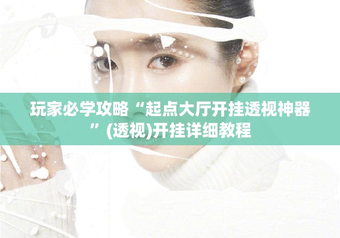 玩家必学攻略“起点大厅开挂透视神器	”(透视)开挂详细教程
