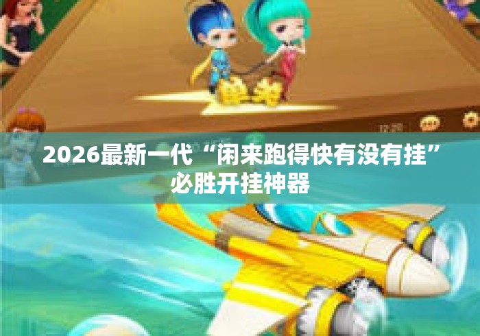2026最新一代“闲来跑得快有没有挂”必胜开挂神器