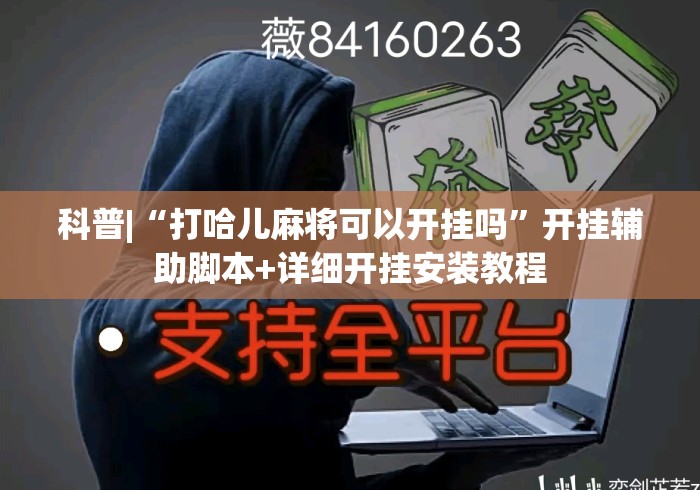科普|“打哈儿麻将可以开挂吗”开挂辅助脚本+详细开挂安装教程