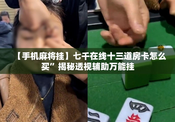 【手机麻将挂】七千在线十三道房卡怎么买”揭秘透视辅助万能挂