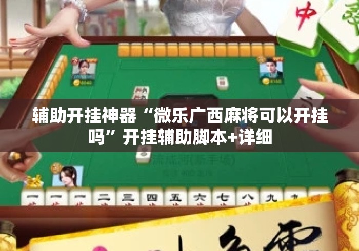 辅助开挂神器“微乐广西麻将可以开挂吗”开挂辅助脚本+详细