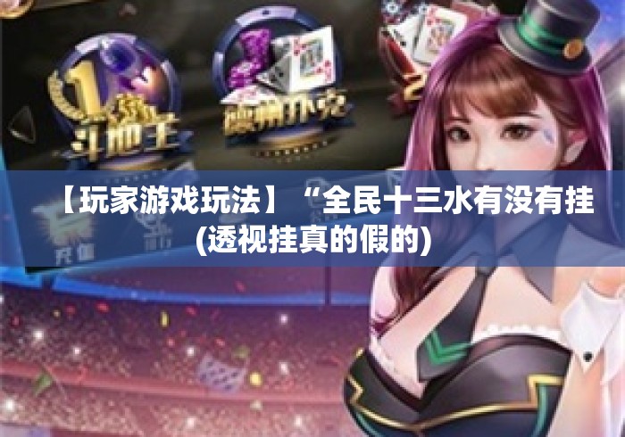 【玩家游戏玩法】“全民十三水有没有挂(透视挂真的假的) 【玩家游戏玩法】“全民十三水有没有挂(透视挂真的假的)