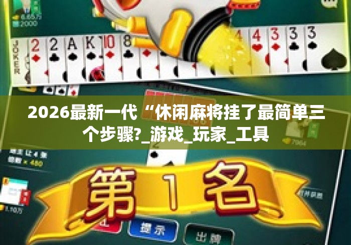 2026最新一代“休闲麻将挂了最简单三个步骤?_游戏_玩家_工具 2026最新一代“休闲麻将挂了最简单三个步骤?_游戏_玩家_工具