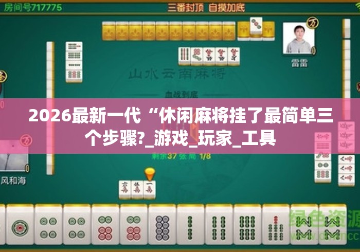 2026最新一代“休闲麻将挂了最简单三个步骤?_游戏_玩家_工具 2026最新一代“休闲麻将挂了最简单三个步骤?_游戏_玩家_工具